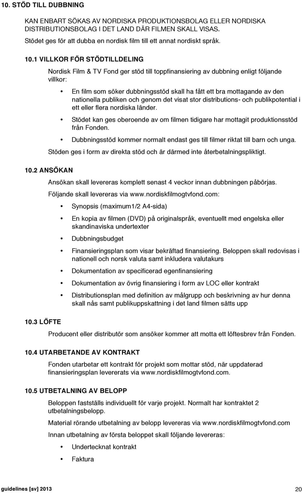 1 VILLKOR FÖR STÖDTILLDELING Nordisk Film & TV Fond ger stöd till toppfinansiering av dubbning enligt följande villkor: En film som söker dubbningsstöd skall ha fått ett bra mottagande av den