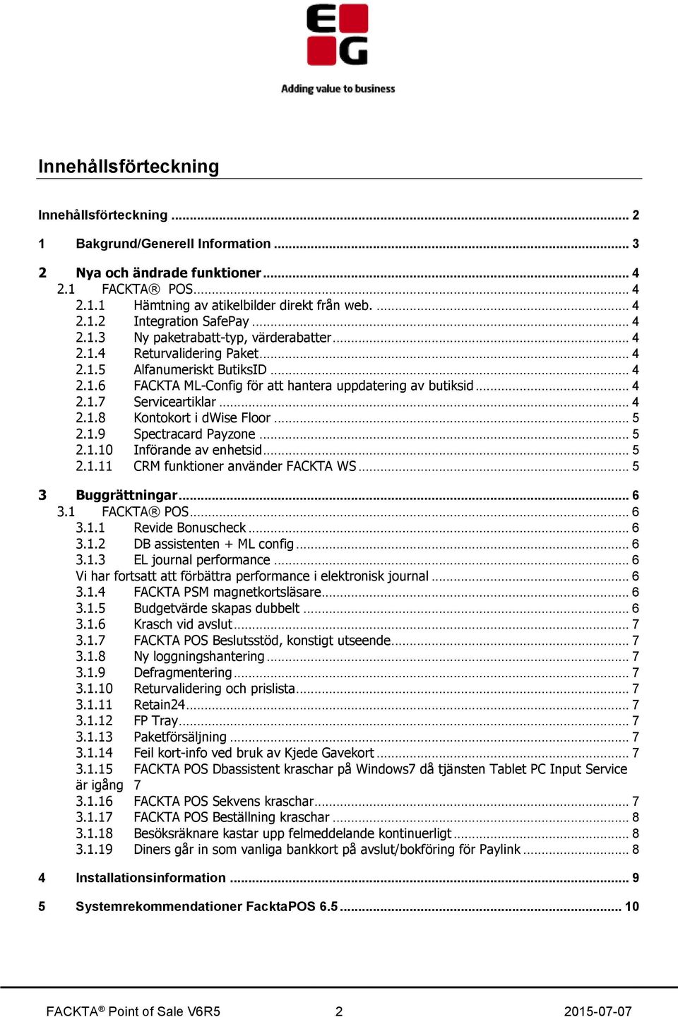 .. 4 2.1.8 Kontokort i dwise Floor... 5 2.1.9 Spectracard Payzone... 5 2.1.10 Införande av enhetsid... 5 2.1.11 CRM funktioner använder FACKTA WS... 5 3 Buggrättningar... 6 3.1 FACKTA POS... 6 3.1.1 Revide Bonuscheck.