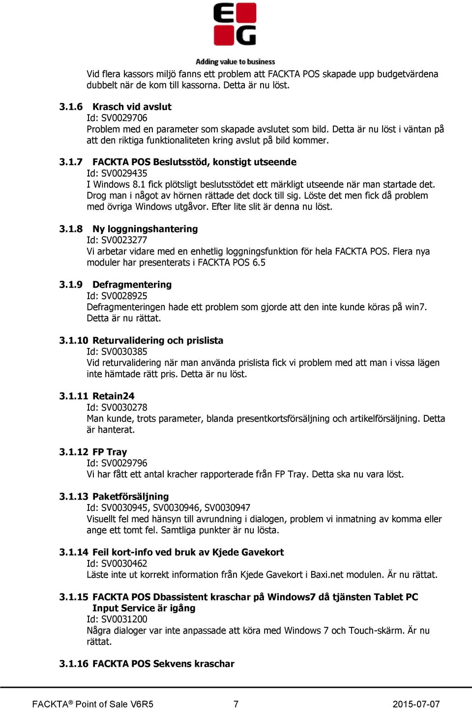7 FACKTA POS Beslutsstöd, konstigt utseende Id: SV0029435 I Windows 8.1 fick plötsligt beslutsstödet ett märkligt utseende när man startade det. Drog man i något av hörnen rättade det dock till sig.