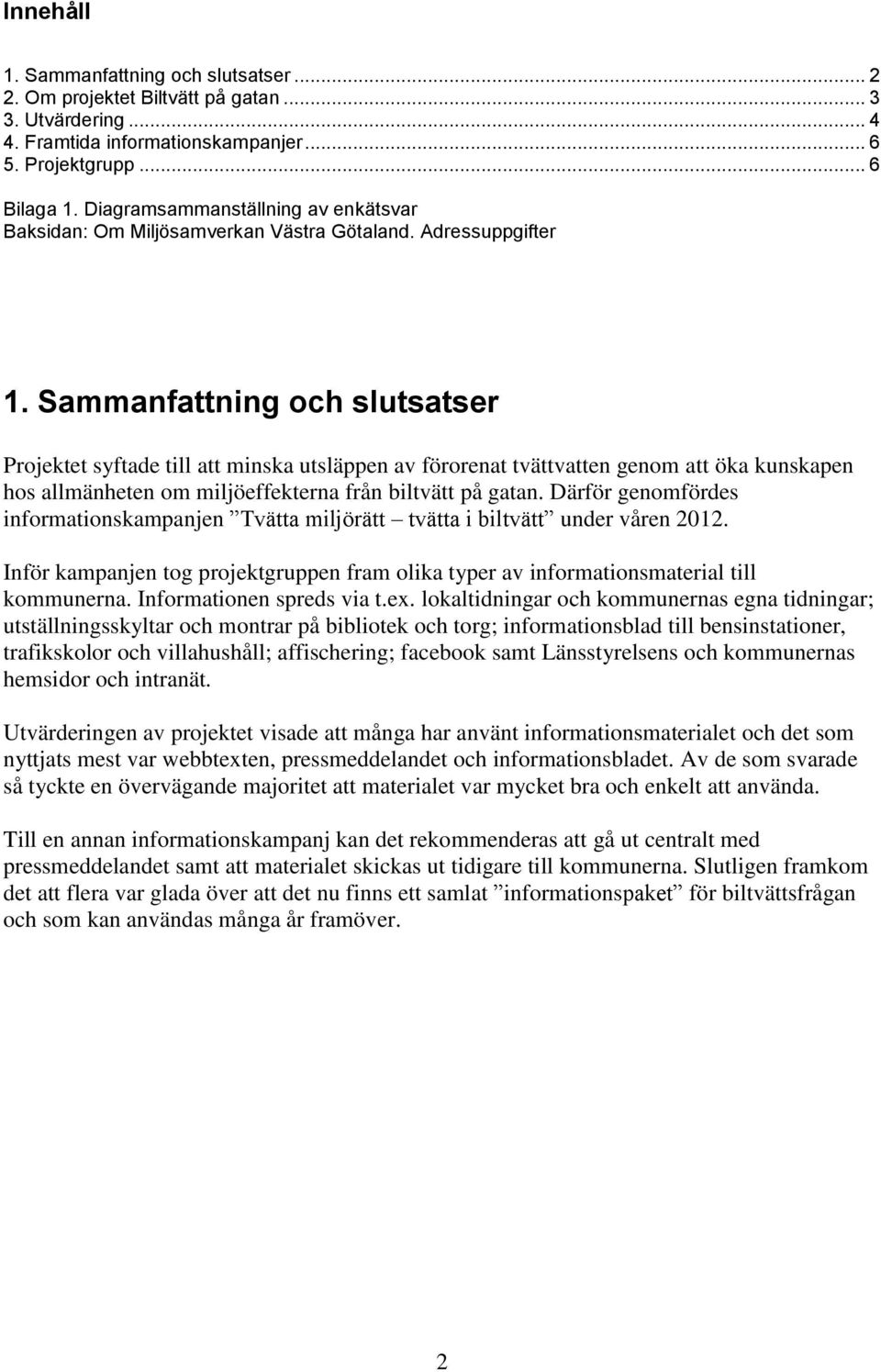 Sammanfattning och slutsatser Projektet syftade till att minska utsläppen av förorenat tvättvatten genom att öka kunskapen hos allmänheten om miljöeffekterna från biltvätt på gatan.