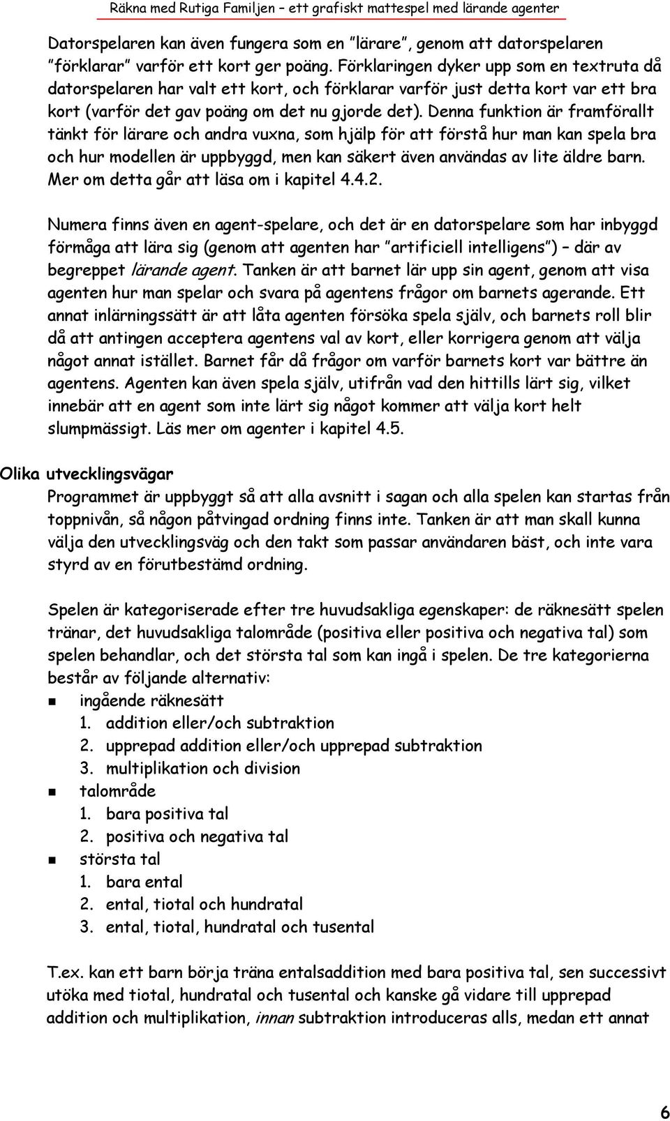 Denna funktion är framförallt tänkt för lärare och andra vuxna, som hjälp för att förstå hur man kan spela bra och hur modellen är uppbyggd, men kan säkert även användas av lite äldre barn.