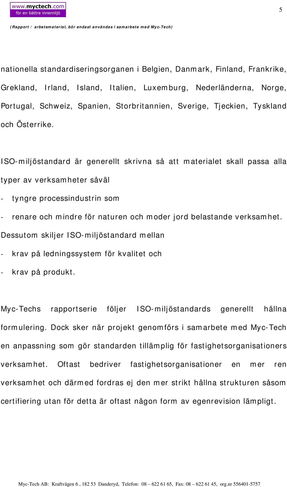 ISO-miljöstandard är generellt skrivna så att materialet skall passa alla typer av verksamheter såväl - tyngre processindustrin som - renare och mindre för naturen och moder jord belastande