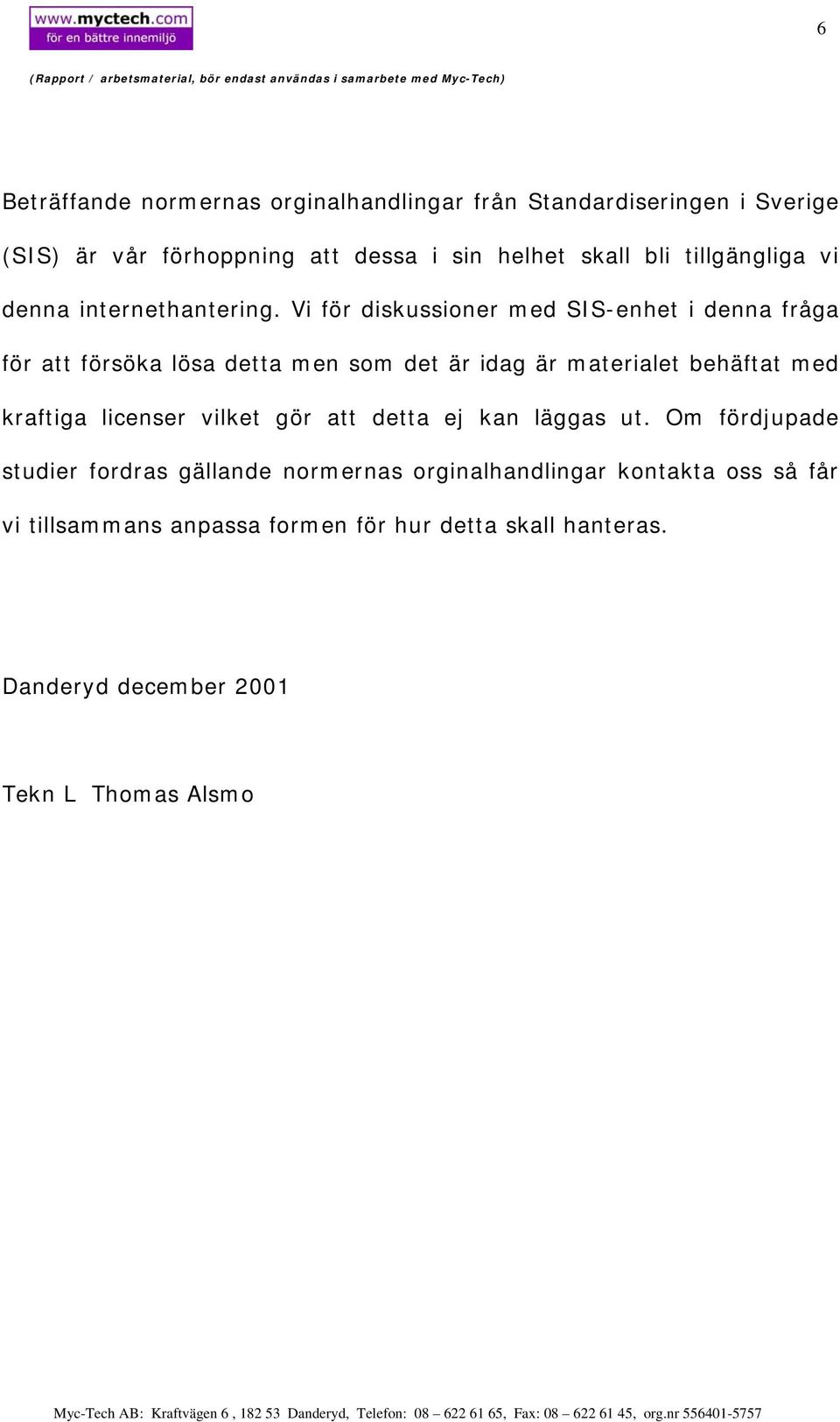 Vi för diskussioner med SIS-enhet i denna fråga för att försöka lösa detta men som det är idag är materialet behäftat med kraftiga