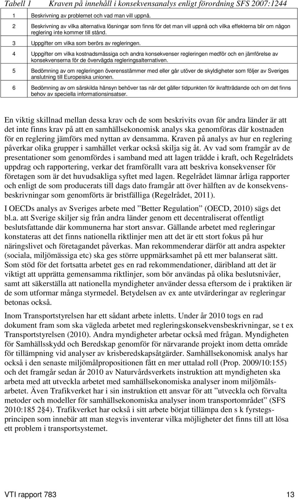 4 Uppgifter om vilka kostnadsmässiga och andra konsekvenser regleringen medför och en jämförelse av konsekvenserna för de övervägda regleringsalternativen.