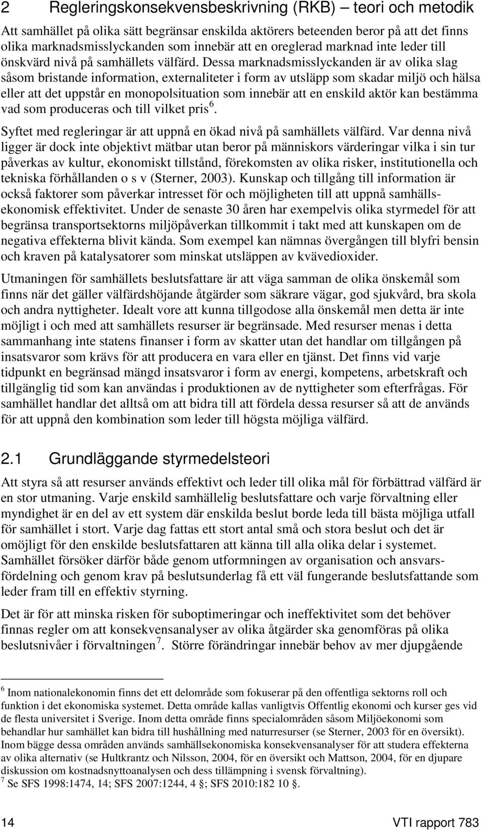 Dessa marknadsmisslyckanden är av olika slag såsom bristande information, externaliteter i form av utsläpp som skadar miljö och hälsa eller att det uppstår en monopolsituation som innebär att en