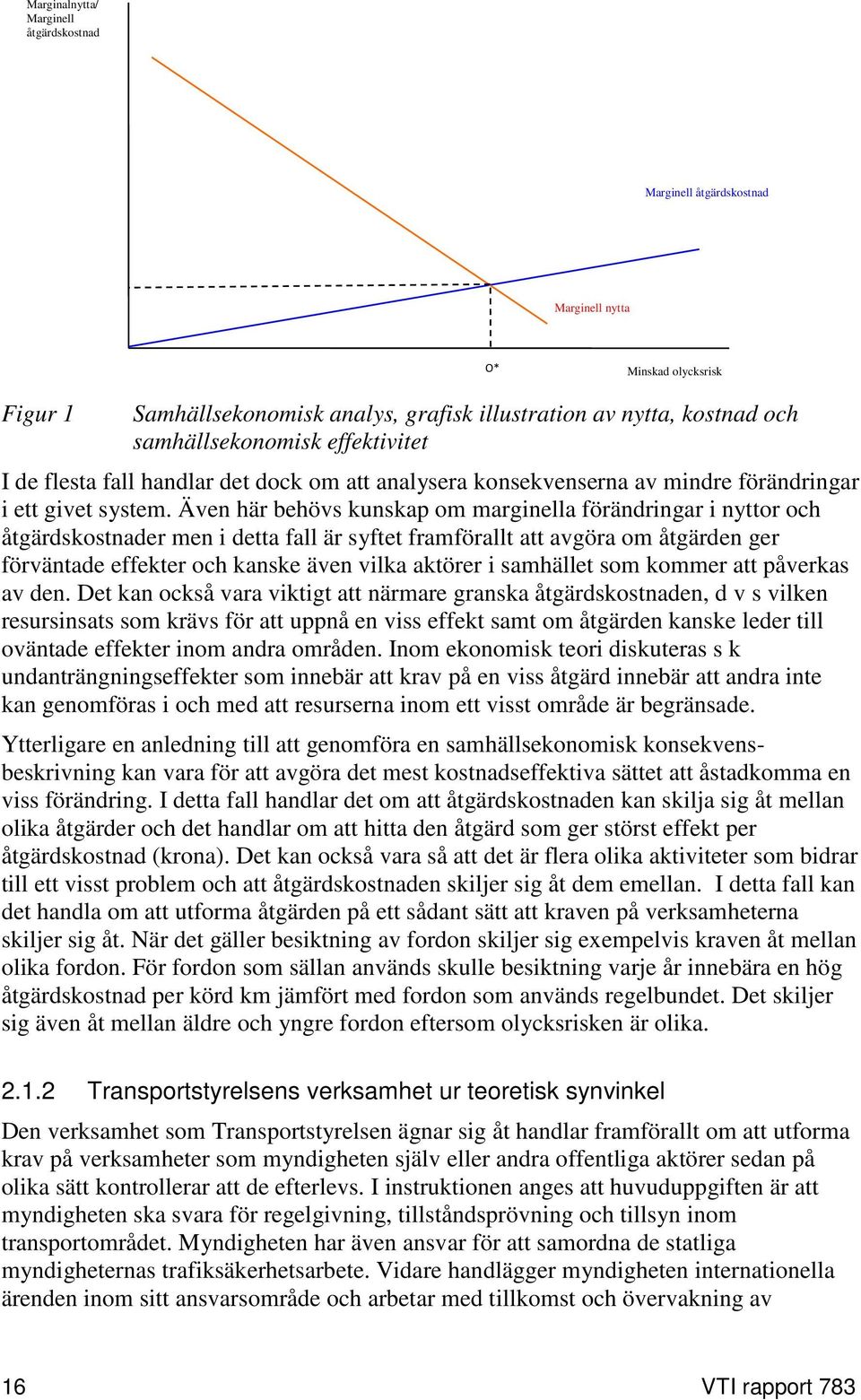 Även här behövs kunskap om marginella förändringar i nyttor och åtgärdskostnader men i detta fall är syftet framförallt att avgöra om åtgärden ger förväntade effekter och kanske även vilka aktörer i