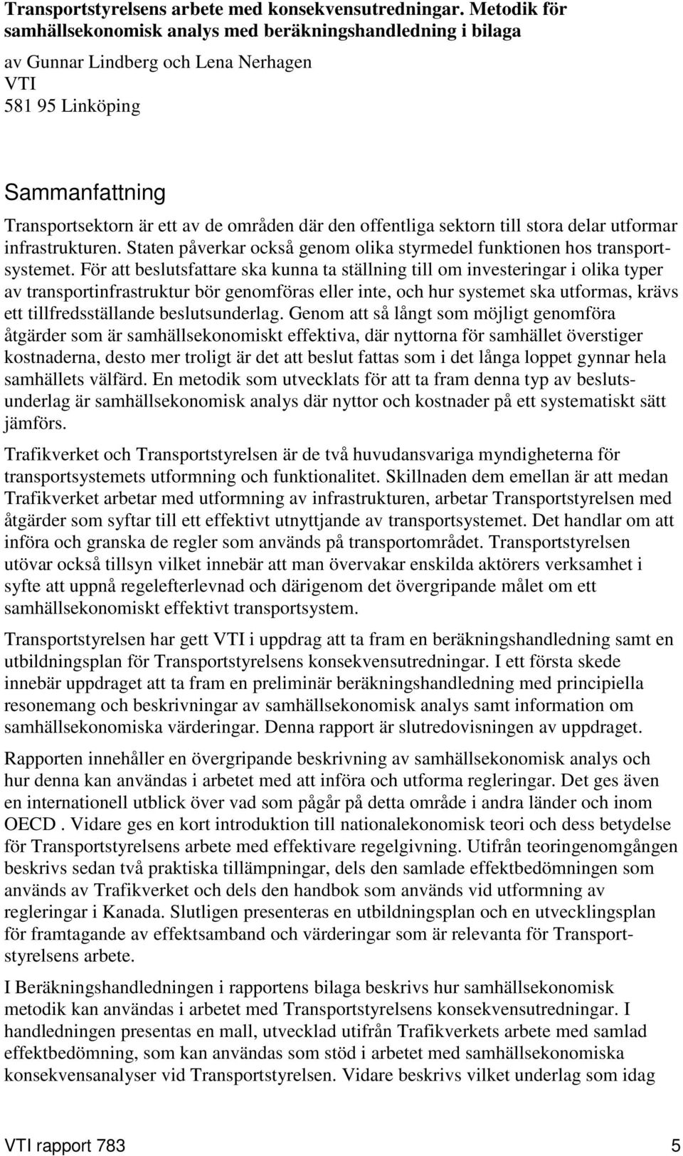 offentliga sektorn till stora delar utformar infrastrukturen. Staten påverkar också genom olika styrmedel funktionen hos transportsystemet.