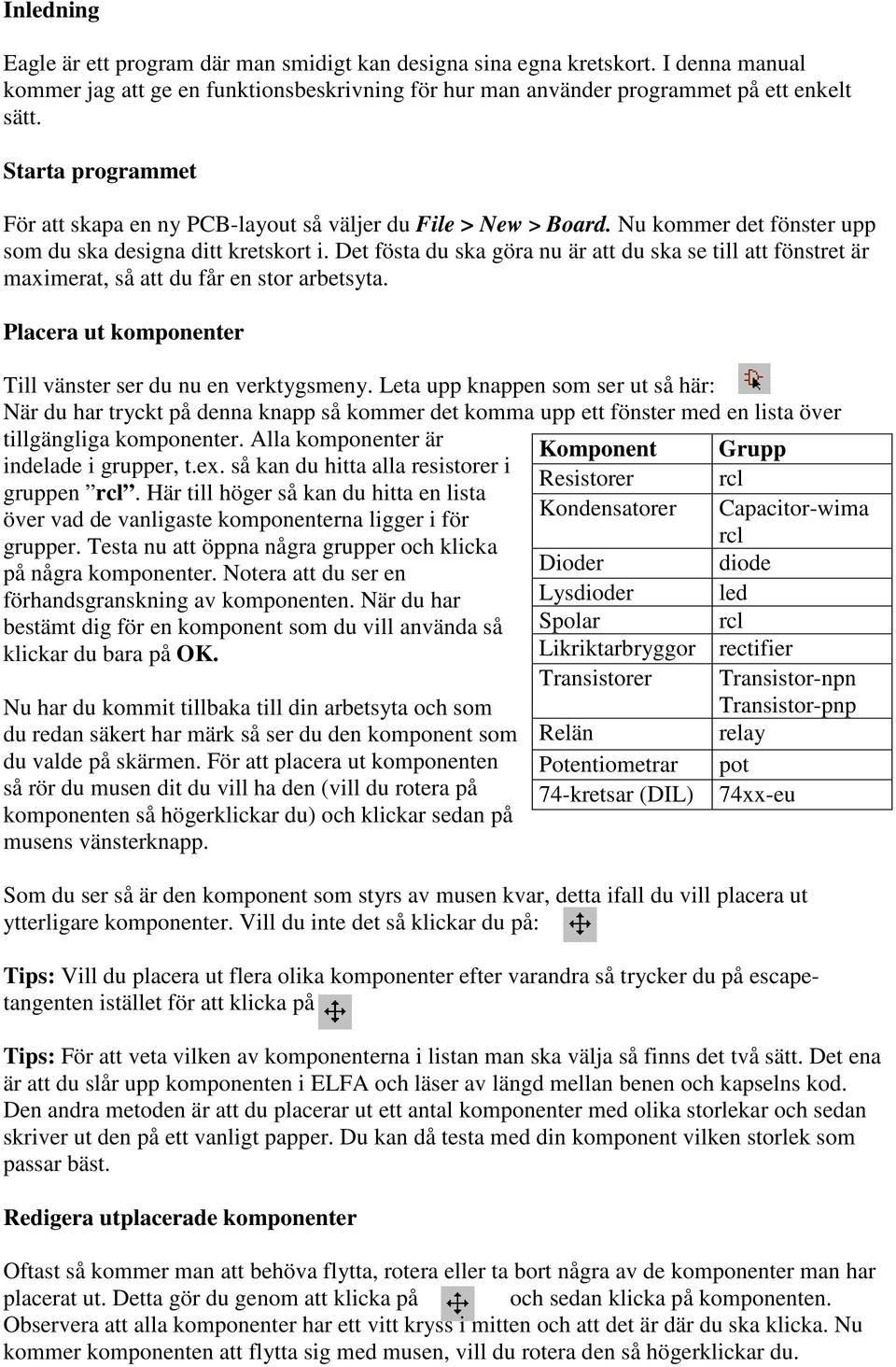 Det fösta du ska göra nu är att du ska se till att fönstret är maximerat, så att du får en stor arbetsyta. Placera ut komponenter Till vänster ser du nu en verktygsmeny.