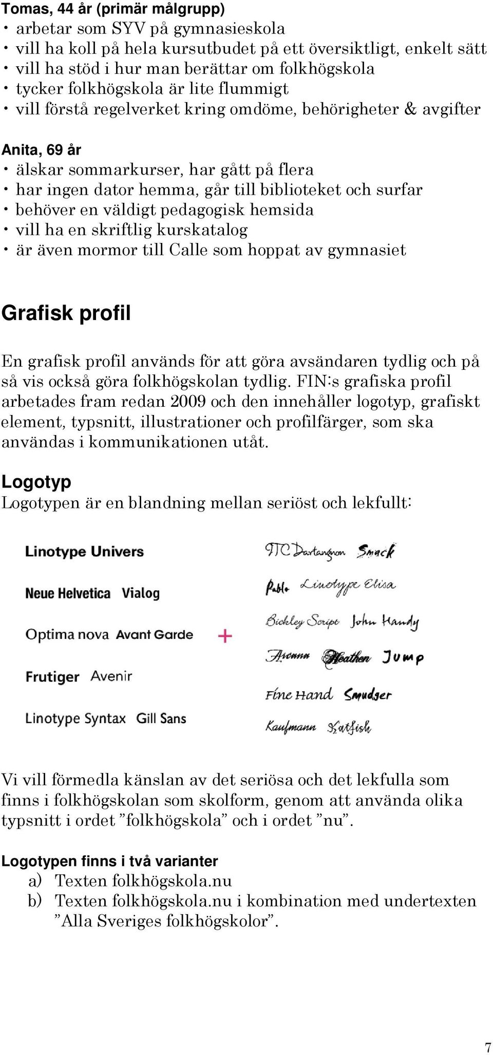 väldigt pedagogisk hemsida vill ha en skriftlig kurskatalog är även mormor till Calle som hoppat av gymnasiet Grafisk profil En grafisk profil används för att göra avsändaren tydlig och på så vis