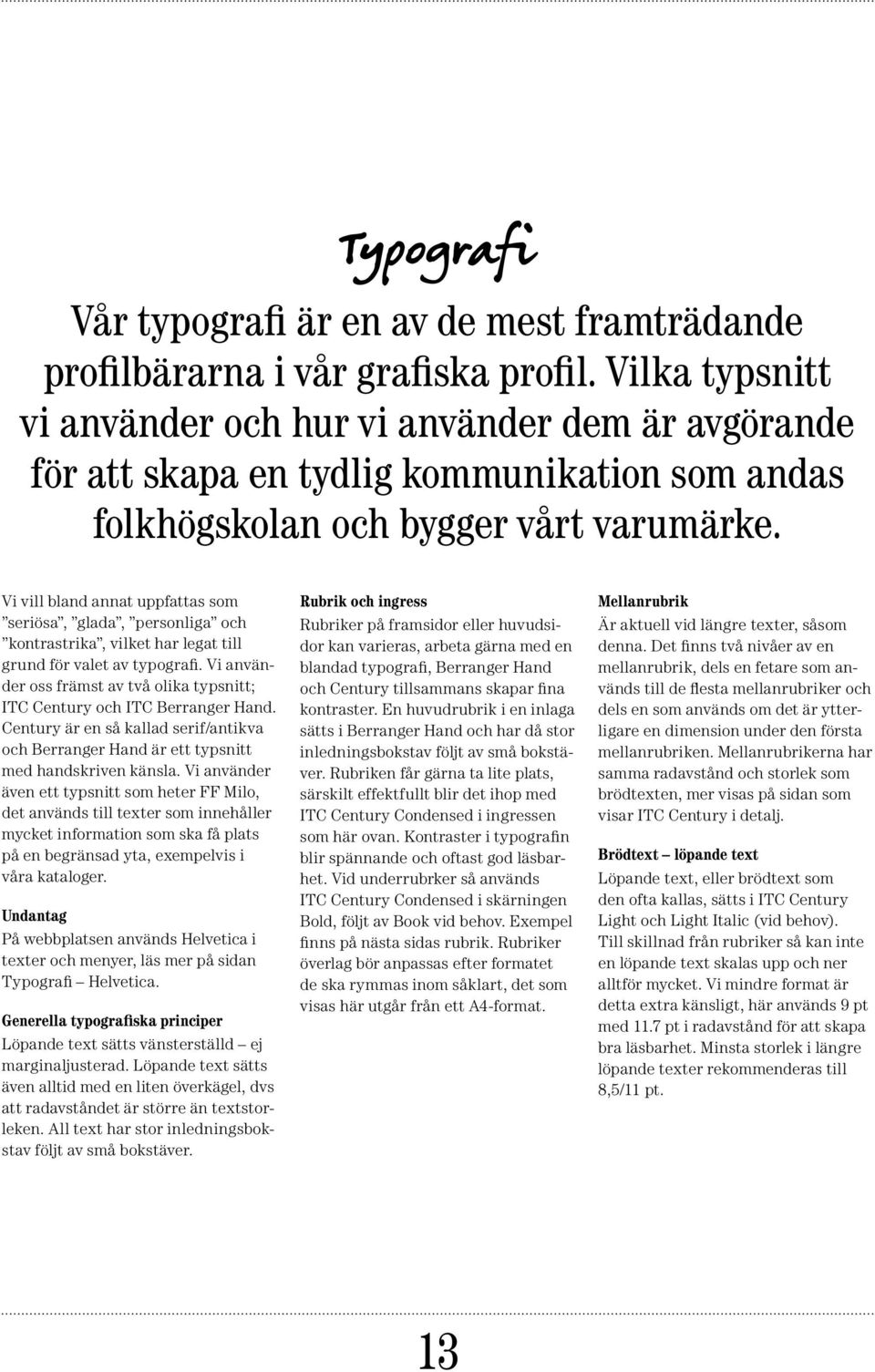 Vi vill bland annat uppfattas som seriösa, glada, personliga och kontrastrika, vilket har legat till grund för valet av typografi.