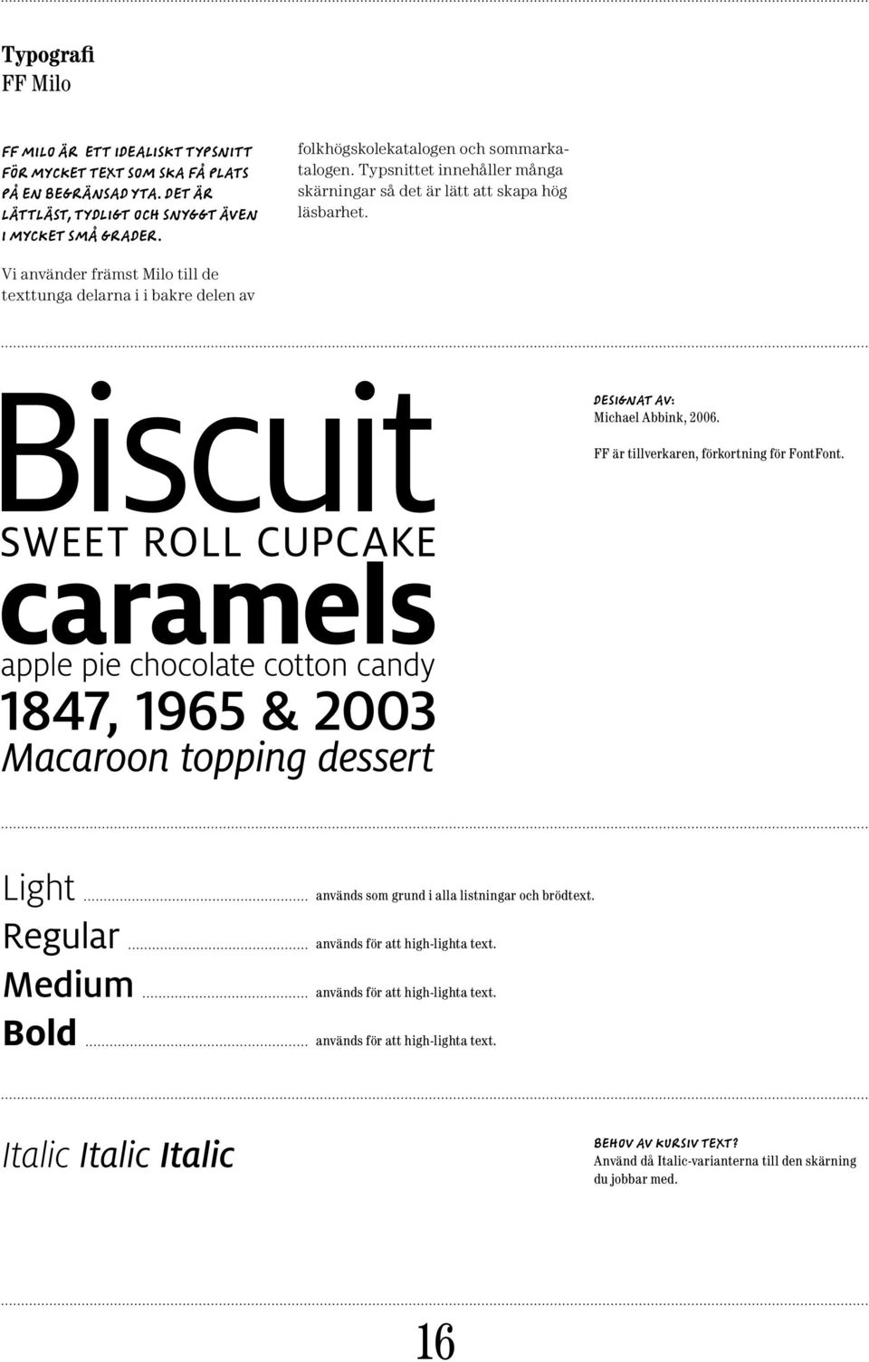 Vi använder främst Milo till de texttunga delarna i i bakre delen av Designat av: Michael Abbink, 2006. FF är tillverkaren, förkortning för FontFont.