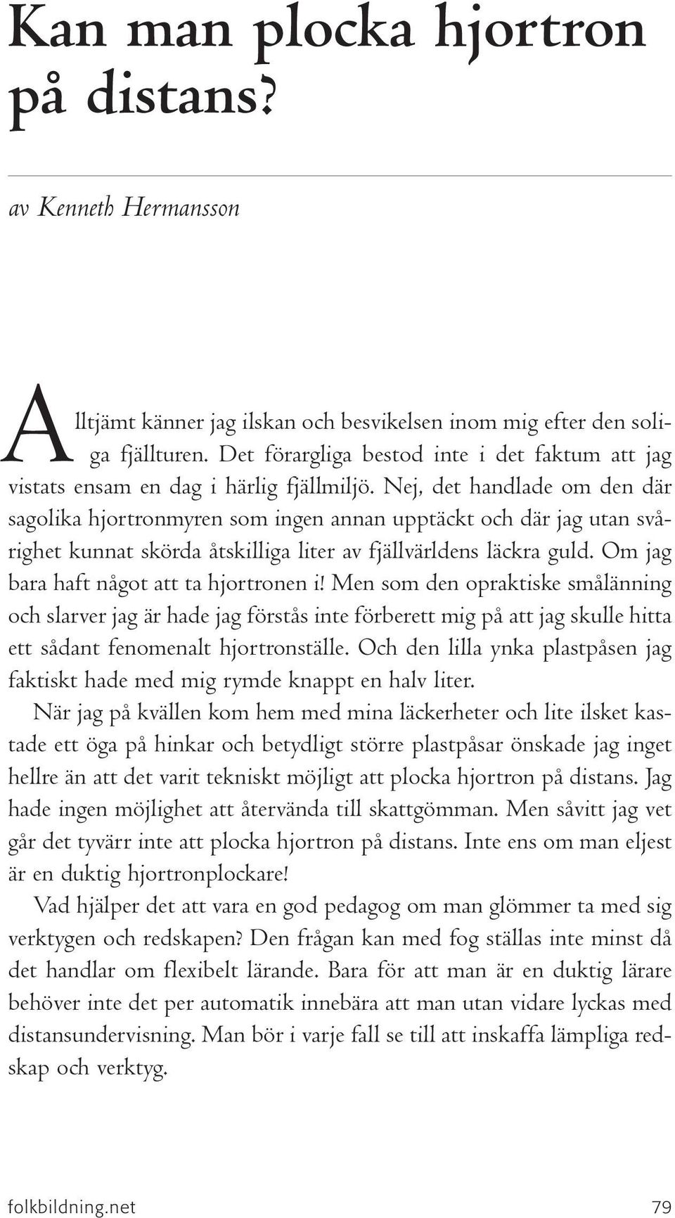 Nej, det handlade om den där sagolika hjortronmyren som ingen annan upptäckt och där jag utan svårighet kunnat skörda åtskilliga liter av fjällvärldens läckra guld.