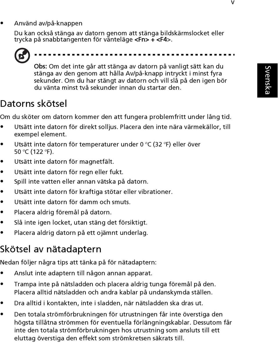 Om du har stängt av datorn och vill slå på den igen bör du vänta minst två sekunder innan du startar den. Datorns skötsel Om du sköter om datorn kommer den att fungera problemfritt under lång tid.