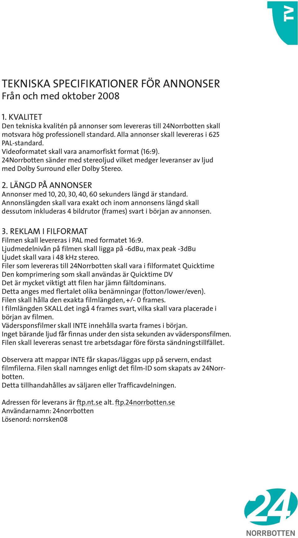 24Norrbotten sänder med stereoljud vilket medger leveranser av ljud med Dolby Surround eller Dolby Stereo. 2. LÄNGD PÅ ANNONSER Annonser med 10, 20, 30, 40, 60 sekunders längd är standard.