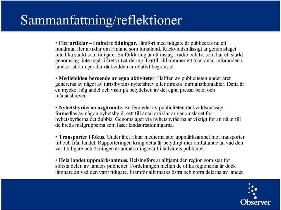 Därtill tillkommer ett ökat antal införanden i landsortstidningar där räckvidden är relativt begränsad. Mediebilden beroende av egna aktiviteter.