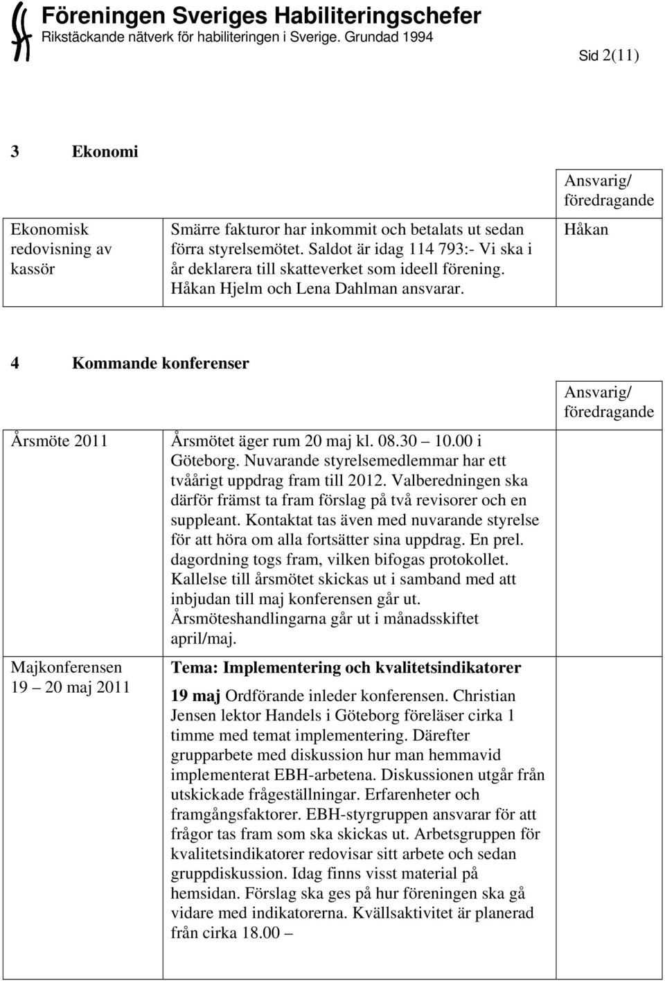 Håkan 4 Kommande konferenser Årsmöte 2011 Majkonferensen 19 20 maj 2011 Årsmötet äger rum 20 maj kl. 08.30 10.00 i Göteborg. Nuvarande styrelsemedlemmar har ett tvåårigt uppdrag fram till 2012.