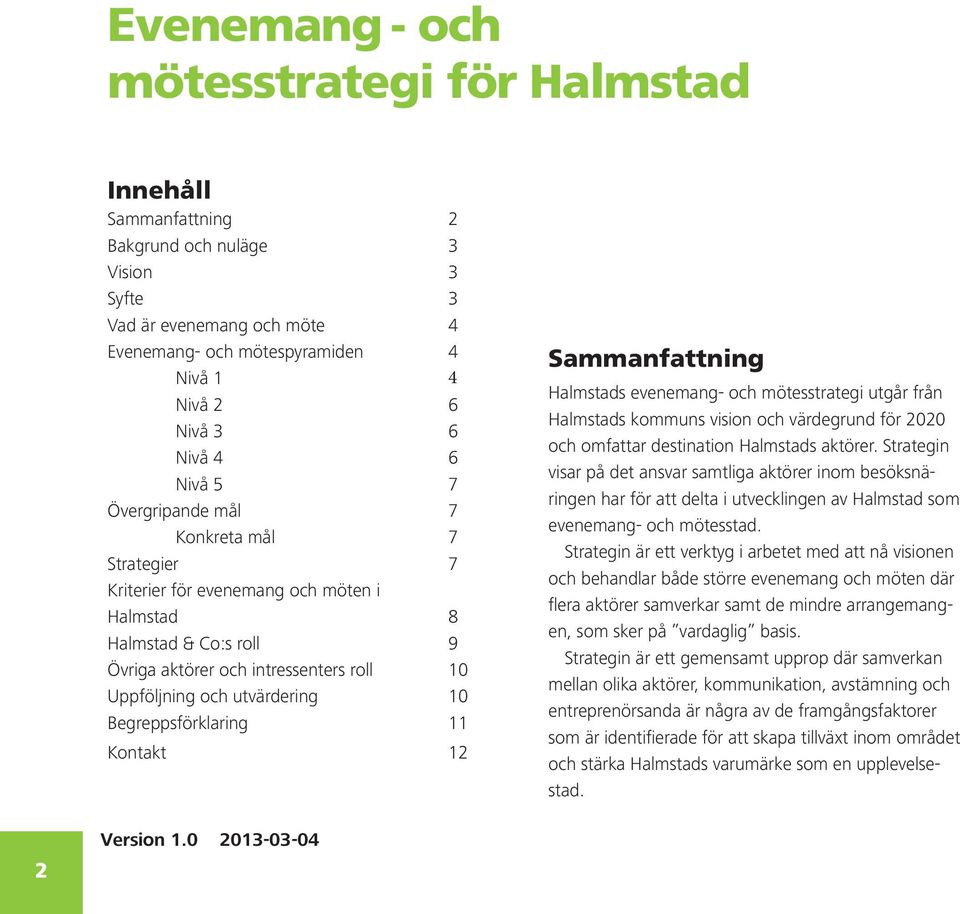 10 Begreppsförklaring 11 Kontakt 12 Sammanfattning Halmstads evenemang- och mötesstrategi utgår från Halmstads kommuns vision och värdegrund för 2020 och omfattar destination Halmstads aktörer.