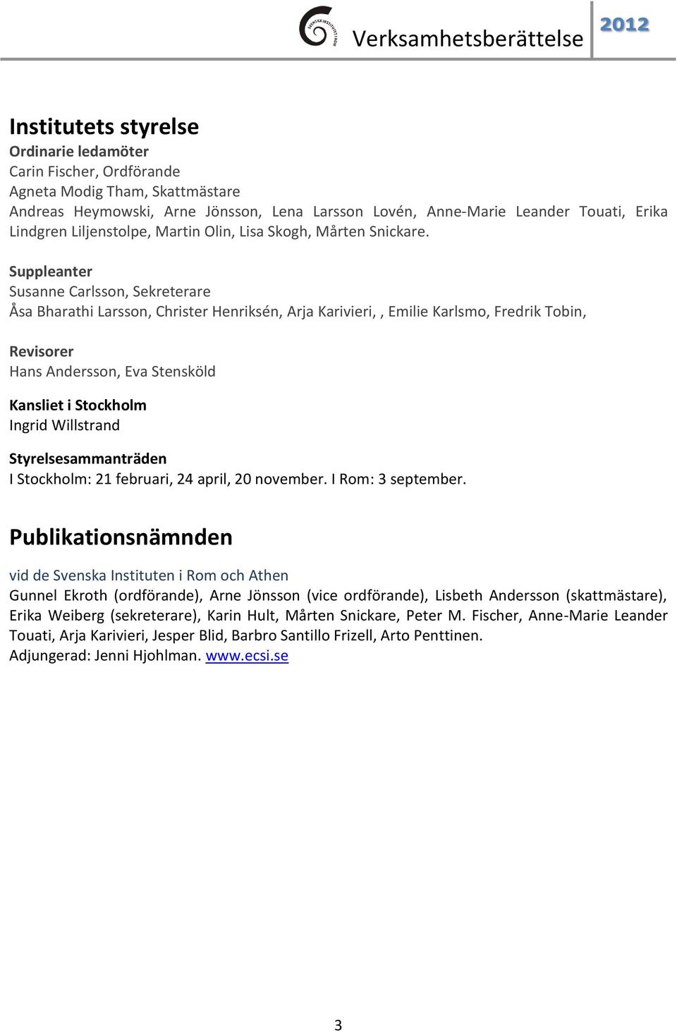Suppleanter Susanne Carlsson, Sekreterare Åsa Bharathi Larsson, Christer Henriksén, Arja Karivieri,, Emilie Karlsmo, Fredrik Tobin, Revisorer Hans Andersson, Eva Stensköld Kansliet i Stockholm Ingrid