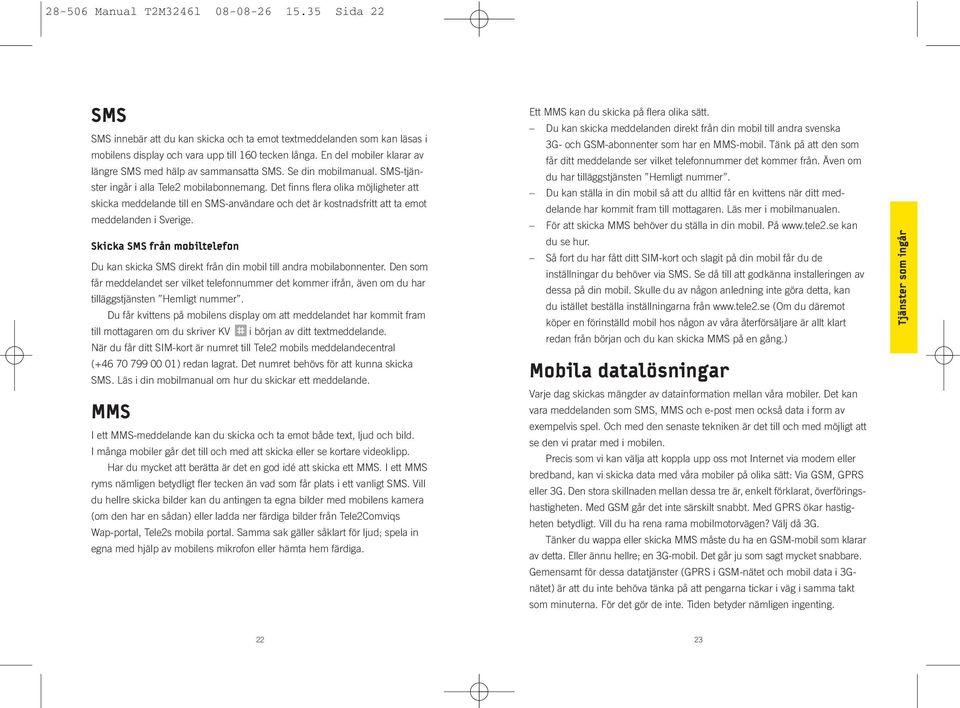 Det finns flera olika möjligheter att skicka meddelande till en SMS-användare och det är kostnadsfritt att ta emot meddelanden i Sverige.