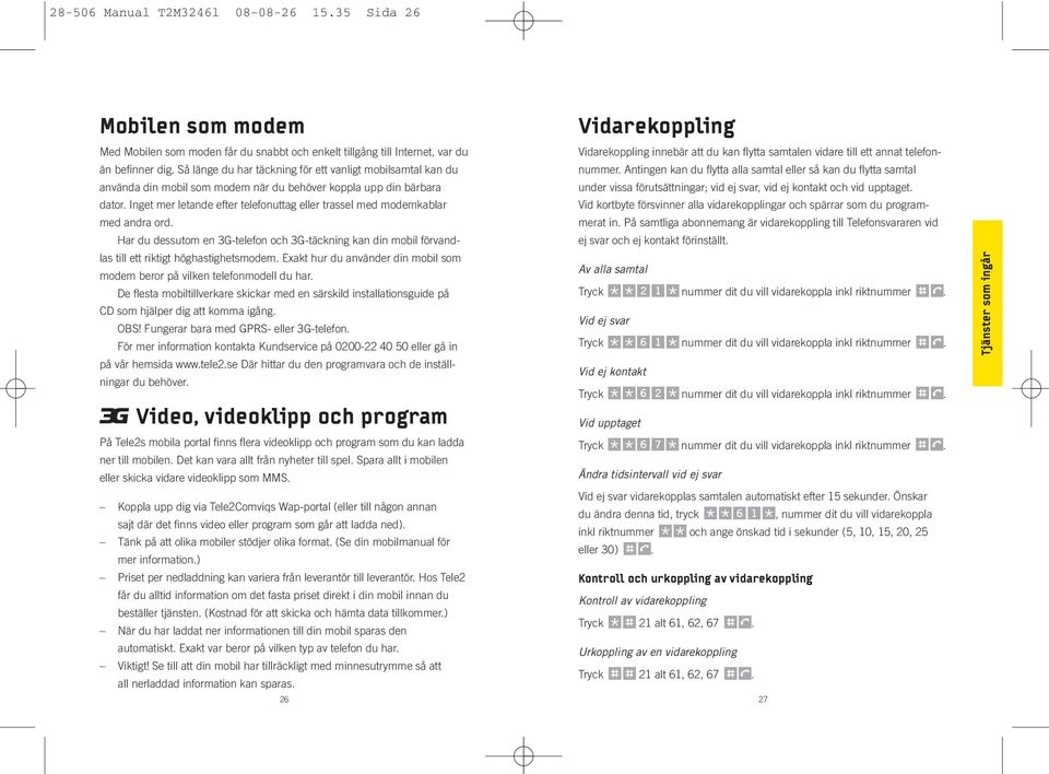 Inget mer letande efter telefonuttag eller trassel med modemkablar med andra ord. Har du dessutom en 3G-telefon och 3G-täckning kan din mobil förvandlas till ett riktigt höghastighetsmodem.
