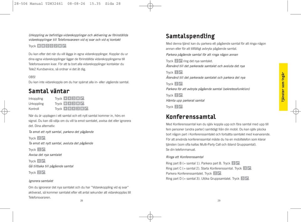 Du kan efter det när du vill lägga in egna vidarekopplingar. Kopplar du ur dina egna vidarekopplingar ligger de förinställda vidarekopplingarna till Telefonsvararen kvar.