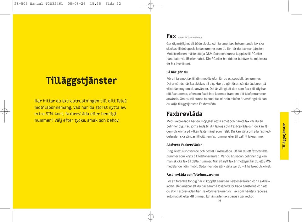 Din PC eller handdator behöver ha mjukvara för fax installerad. Tilläggstjänster Här hittar du extrautrustningen till ditt Tele2 mobilabonnemang.