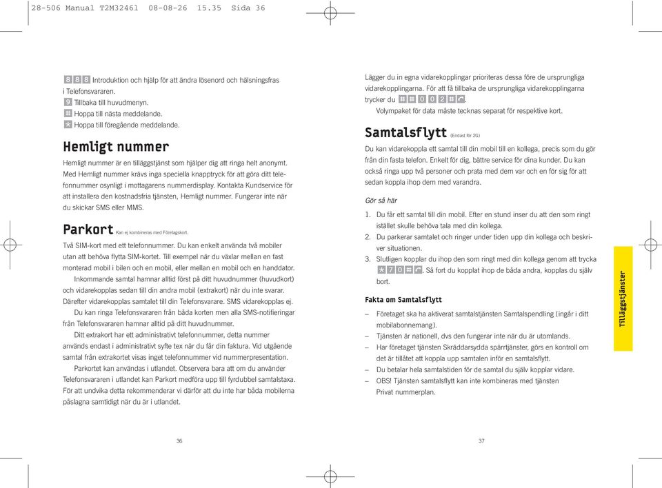 Med Hemligt nummer krävs inga speciella knapptryck för att göra ditt telefonnummer osynligt i mottagarens nummerdisplay.