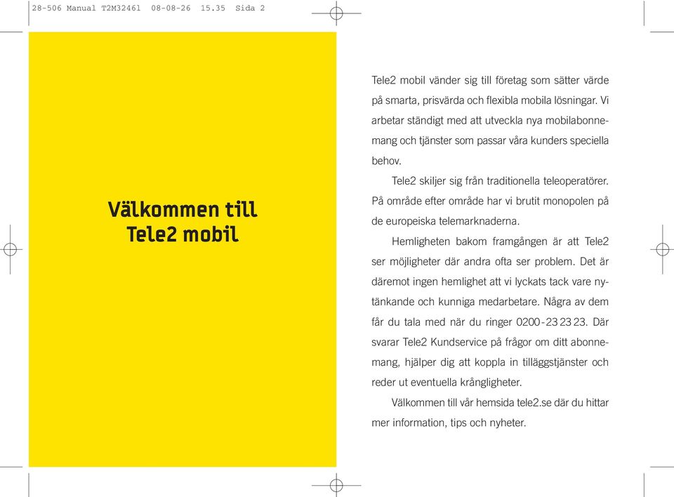 På område efter område har vi brutit monopolen på de europeiska telemarknaderna. Hemligheten bakom framgången är att Tele2 ser möjligheter där andra ofta ser problem.
