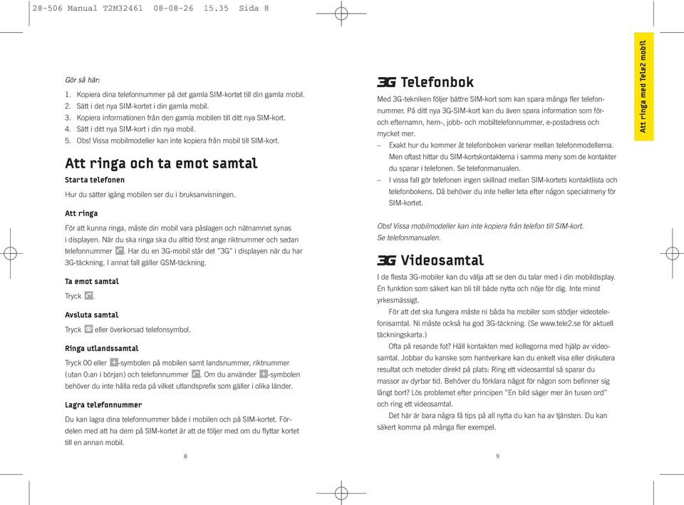Att ringa och ta emot samtal Starta telefonen Hur du sätter igång mobilen ser du i bruksanvisningen. Att ringa För att kunna ringa, måste din mobil vara påslagen och nätnamnet synas i displayen.