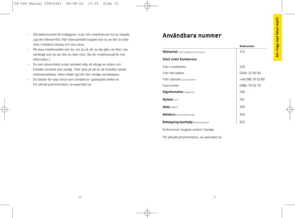 På vissa mobilmodeller kan du, om du så vill, se dig själv i en liten ruta samtidigt som du ser den du talar med. (Se din mobilmanual för mer information.