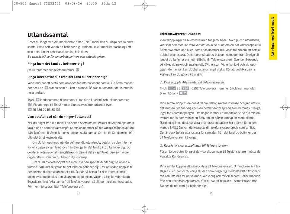 Ringa inom det land du befinner dig i Slå riktnummer och telefonnummer L. Ringa internationellt från det land du befinner dig i Varje land har ett prefix som används för internationella samtal.