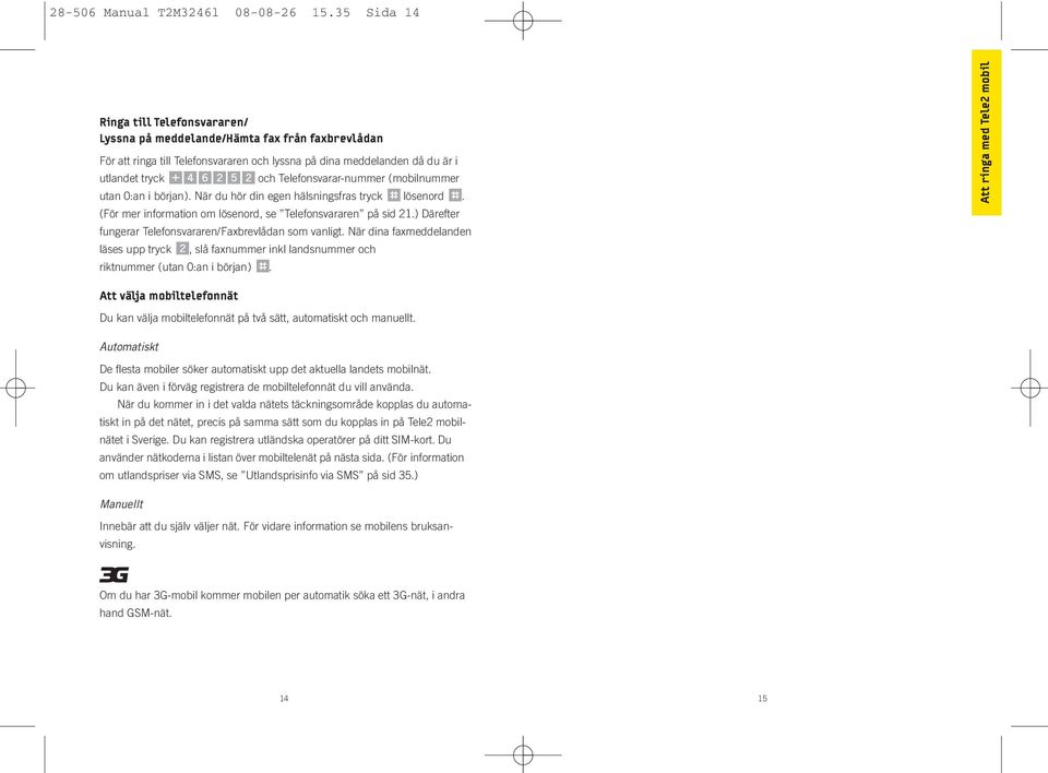 Telefonsvarar-nummer (mobilnummer utan 0:an i början). När du hör din egen hälsningsfras tryck Flösenord F. (För mer information om lösenord, se Telefonsvararen på sid 21.