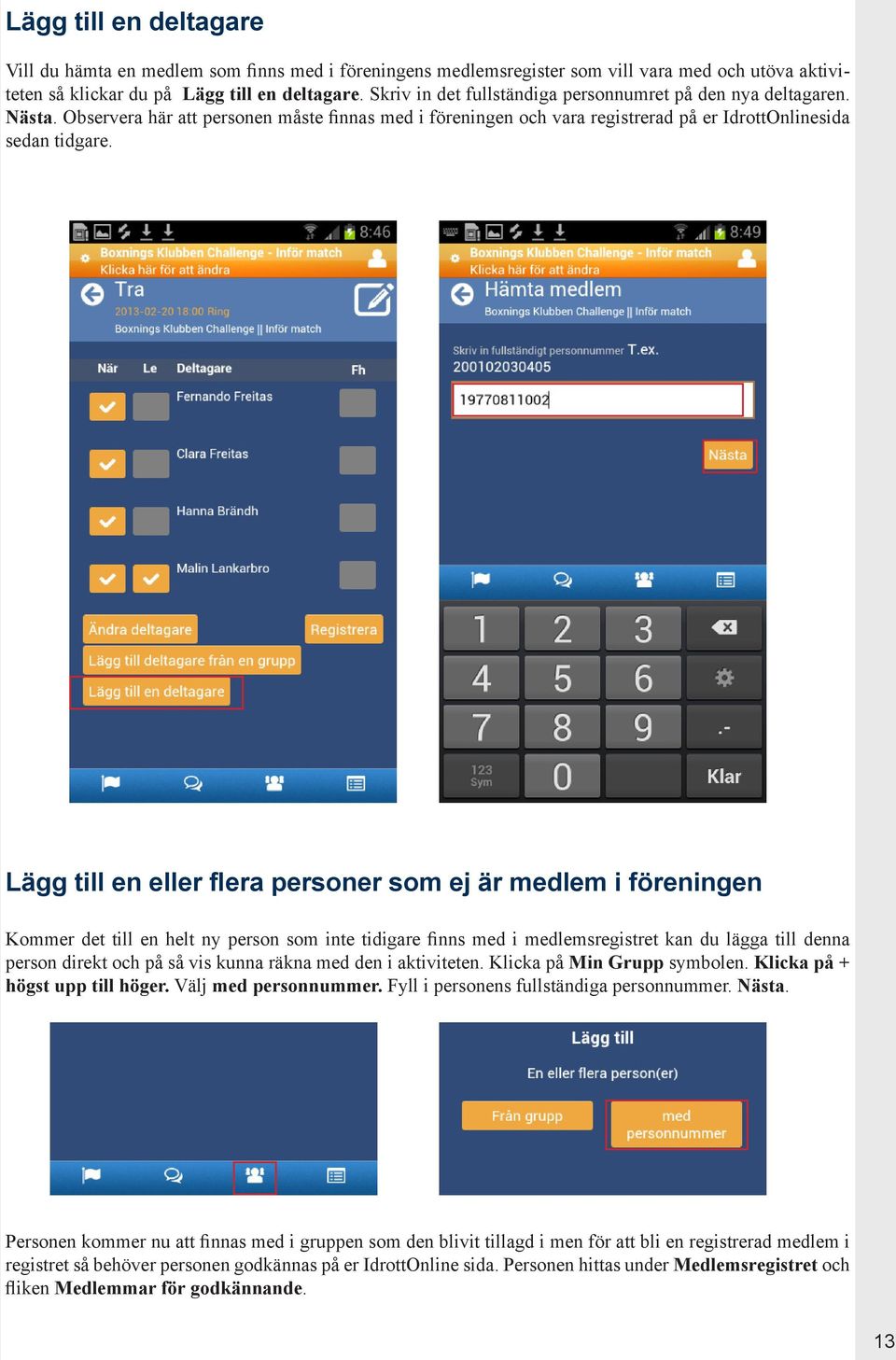 Lägg till en eller flera personer som ej är medlem i föreningen Kommer det till en helt ny person som inte tidigare finns med i medlemsregistret kan du lägga till denna person direkt och på så vis