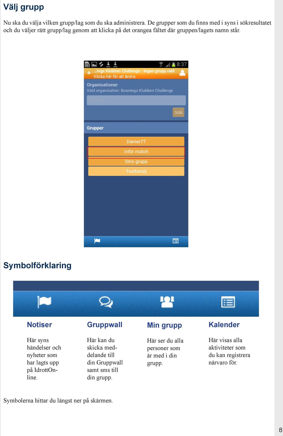 står. Symbolförklaring Notiser Gruppwall Min grupp Kalender Här syns händelser och nyheter som har lagts upp på IdrottOnline.