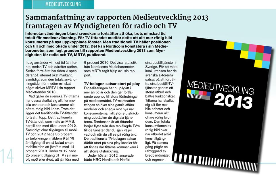 Det kan Nordicom konstatera i sin Mediebarometer, som lagt grunden till rapporten Medieutveckling 2013 som Myndigheten för radio och TV, MRTV, publicerat.
