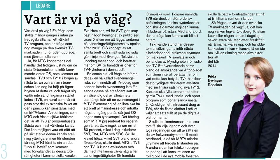 En fråga som ställts många gånger i rutan på fredagskvälllarna i ett välkänt TV-program, och en fråga som nog många på den svenska TVmarknaden nu för tiden upprepar med jämna mellanrum.