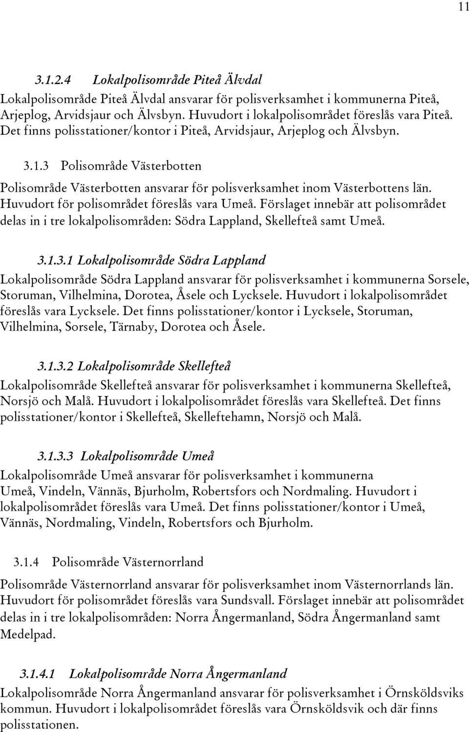 3 Polisområde Västerbotten Polisområde Västerbotten ansvarar för polisverksamhet inom Västerbottens län. Huvudort för polisområdet föreslås vara Umeå.