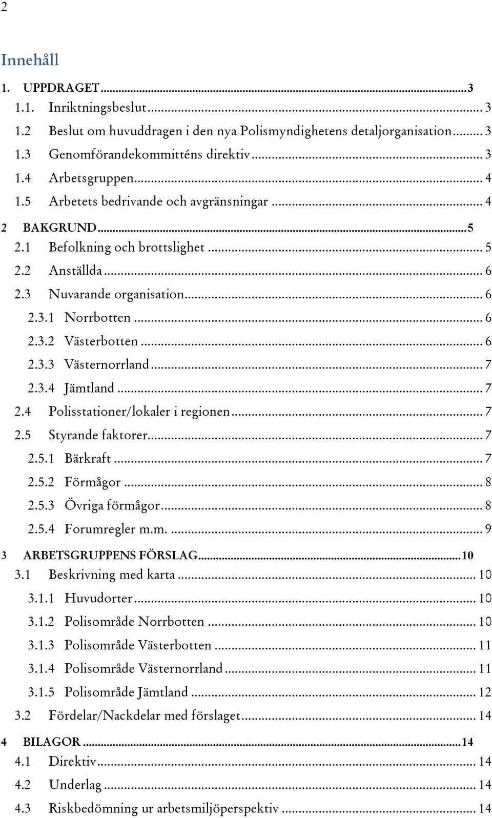 .. 7 2.3.4 Jämtland... 7 2.4 Polisstationer/lokaler i regionen... 7 2.5 Styrande faktorer... 7 2.5.1 Bärkraft... 7 2.5.2 Förmågor... 8 2.5.3 Övriga förmågor... 8 2.5.4 Forumregler m.m.... 9 3 ARBETSGRUPPENS FÖRSLAG.