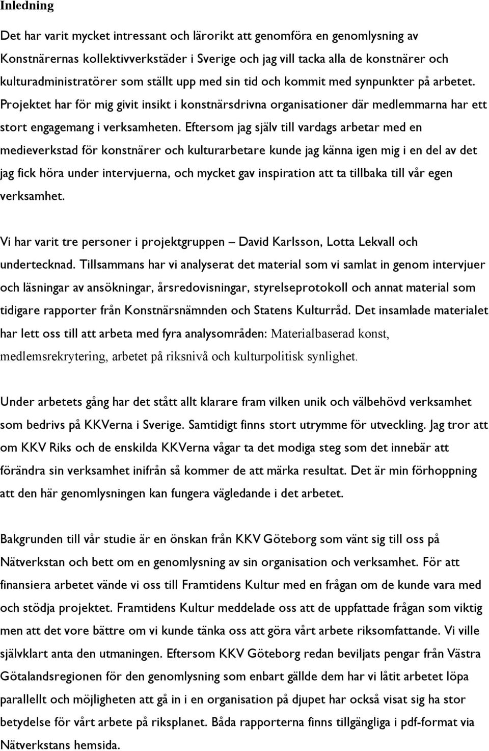 Eftersom jag själv till vardags arbetar med en medieverkstad för konstnärer och kulturarbetare kunde jag känna igen mig i en del av det jag fick höra under intervjuerna, och mycket gav inspiration