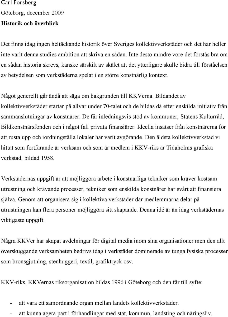 Inte desto mindre vore det förstås bra om en sådan historia skrevs, kanske särskilt av skälet att det ytterligare skulle bidra till förståelsen av betydelsen som verkstäderna spelat i en större