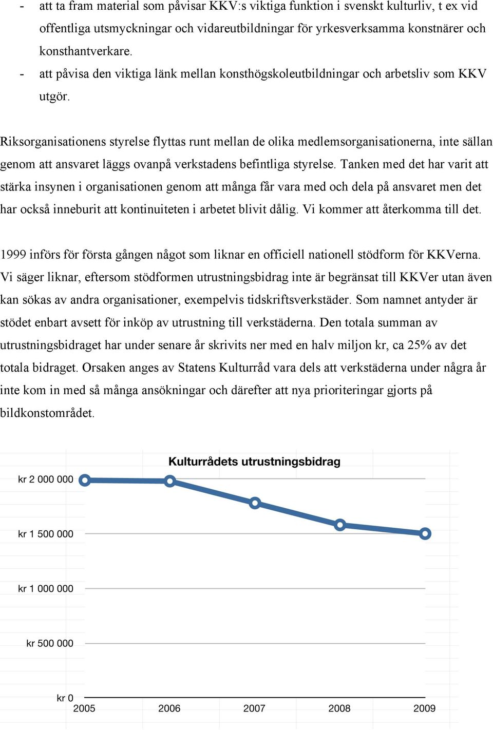 Riksorganisationens styrelse flyttas runt mellan de olika medlemsorganisationerna, inte sällan genom att ansvaret läggs ovanpå verkstadens befintliga styrelse.