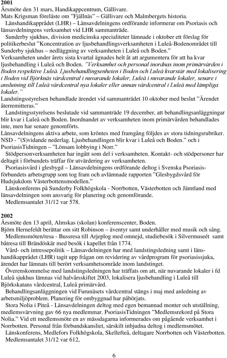 Sunderby sjukhus, division medicinska specialiteter lämnade i oktober ett förslag för politikerbeslut Koncentration av ljusbehandlingsverksamheten i Luleå-Bodenområdet till Sunderby sjukhus