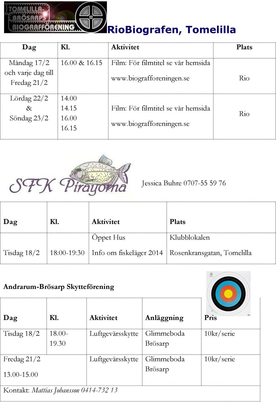 Aktivitet Plats Tisdag 18/2 18:00-19:30 Öppet Hus Info om fiskeläger 2014 Klubblokalen Rosenkransgatan, Tomelilla Andrarum-Brösarp Skytteförening Dag Kl.