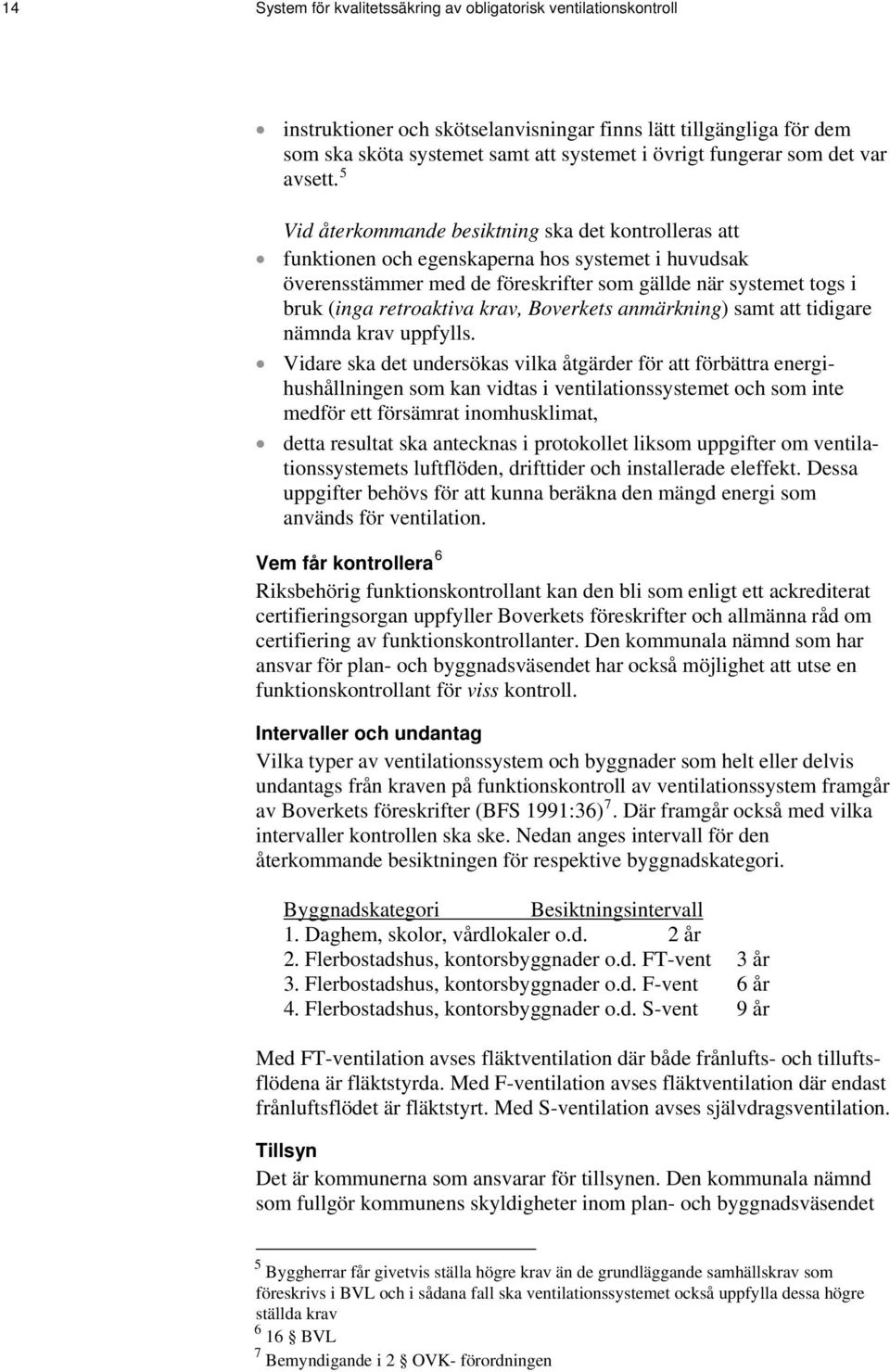 5 Vid återkommande besiktning ska det kontrolleras att funktionen och egenskaperna hos systemet i huvudsak överensstämmer med de föreskrifter som gällde när systemet togs i bruk (inga retroaktiva