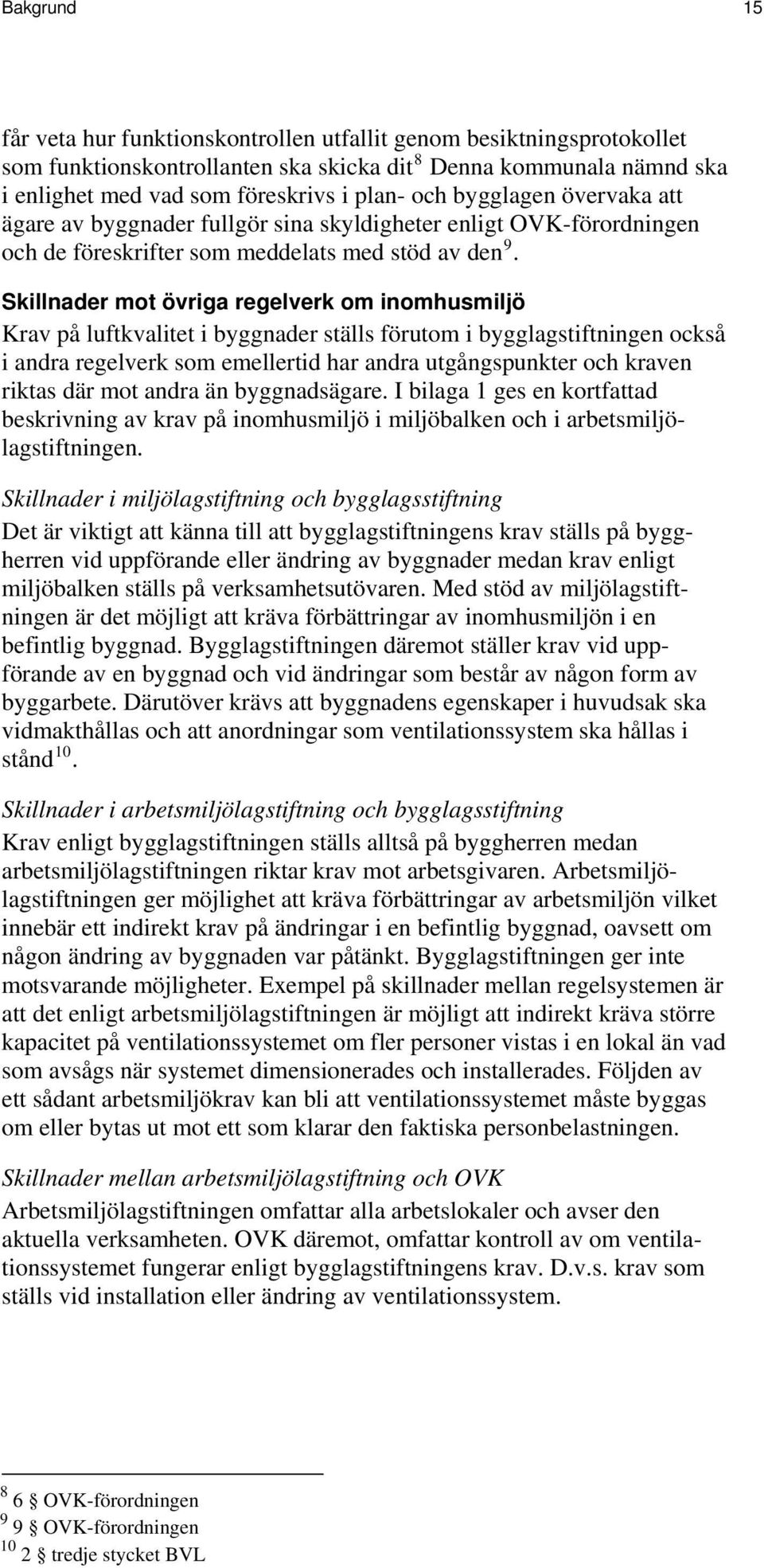 Skillnader mot övriga regelverk om inomhusmiljö Krav på luftkvalitet i byggnader ställs förutom i bygglagstiftningen också i andra regelverk som emellertid har andra utgångspunkter och kraven riktas