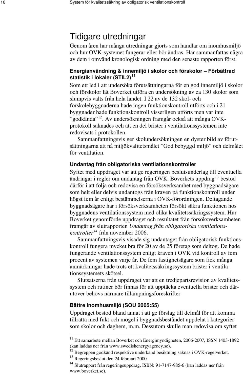 Energianvändning & innemiljö i skolor och förskolor Förbättrad statistik i lokaler (STIL2) 11 Som ett led i att undersöka förutsättningarna för en god innemiljö i skolor och förskolor lät Boverket