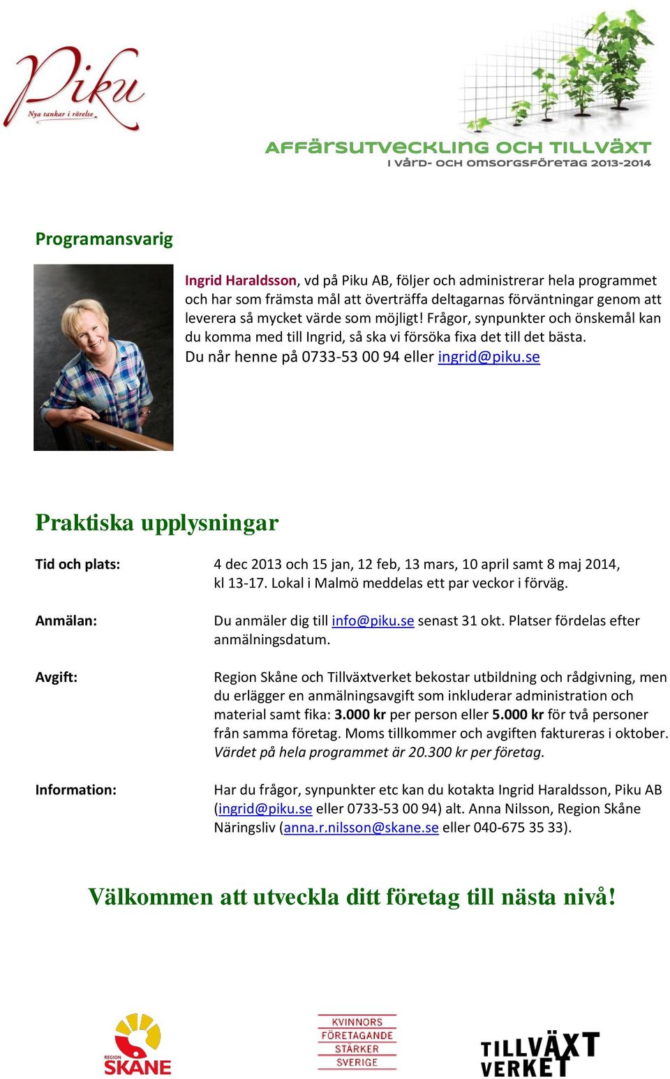 se Praktiska upplysningar Tid och plats: 4 dec 2013 och 15 jan, 12 feb, 13 mars, 10 april samt 8 maj 2014, kl 13-17. Lokal i Malmö meddelas ett par veckor i förväg.