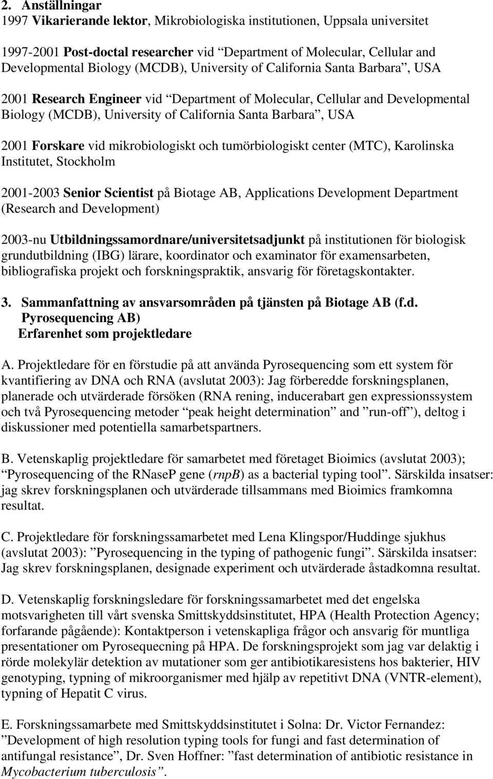 vid mikrobiologiskt och tumörbiologiskt center (MTC), Karolinska Institutet, Stockholm 2001-2003 Senior Scientist på Biotage AB, Applications Development Department (Research and Development) 2003-nu
