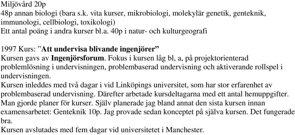 Kursen inleddes med två dagar i vid Linköpings universitet, som har stor erfarenhet av problembaserad undervisning. Därefter arbetade kursdeltagarna med ett antal hemuppgifter.