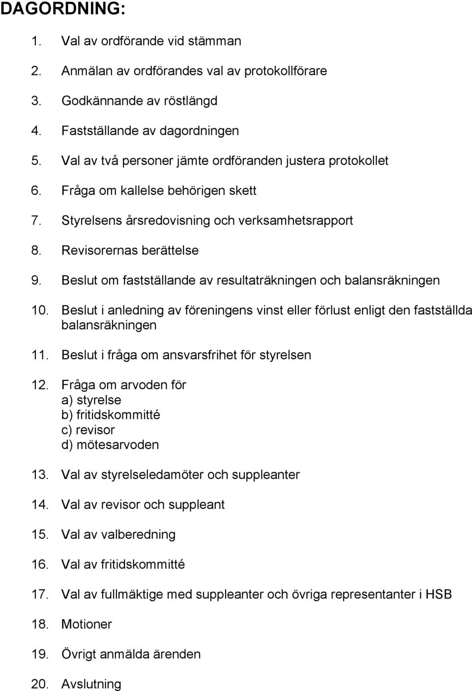 Beslut om fastställande av resultaträkningen och balansräkningen 10. Beslut i anledning av föreningens vinst eller förlust enligt den fastställda balansräkningen 11.
